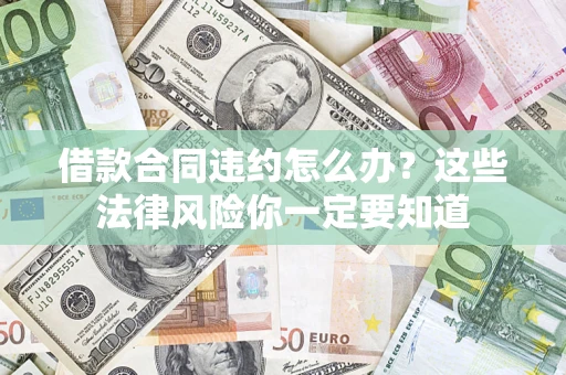 北京借款合同违约怎么办？这些法律风险你一定要知道