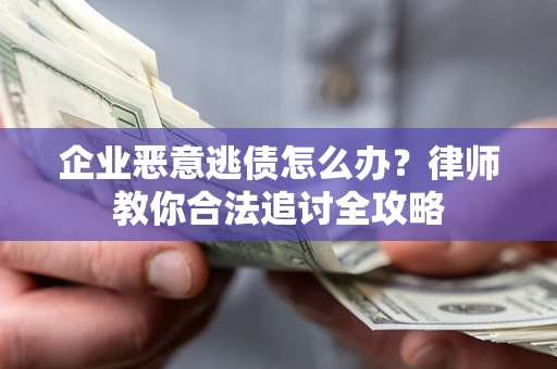 北京企业恶意逃债怎么办？律师教你合法追讨全攻略