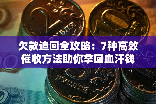 北京欠款追回全攻略：7种高效催收方法助你拿回血汗钱