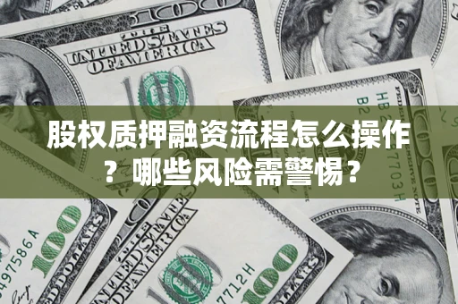北京股权质押融资流程怎么操作？哪些风险需警惕？