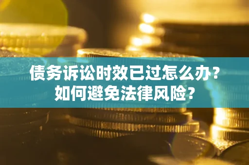 北京债务诉讼时效已过怎么办？如何避免法律风险？