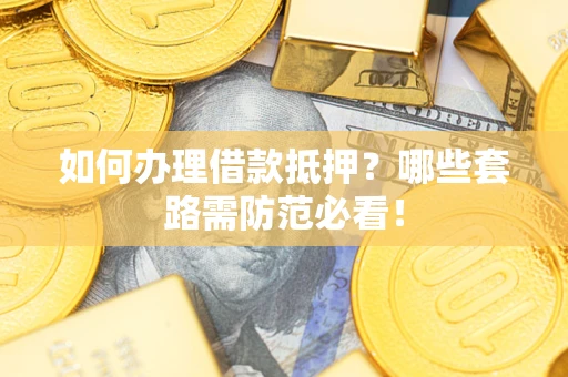 北京如何办理借款抵押？哪些套路需防范必看！