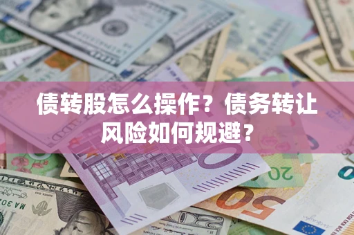 北京债转股怎么操作？债务转让风险如何规避？