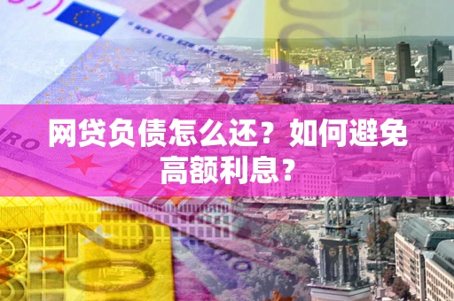 北京网贷负债怎么还？如何避免高额利息？