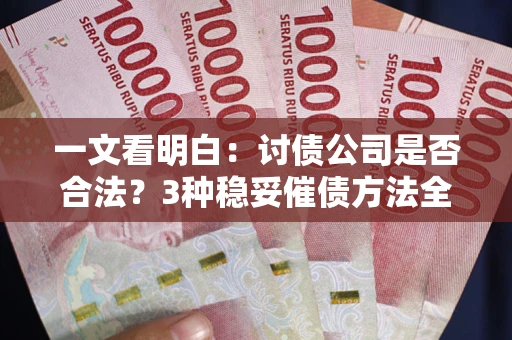 北京一文看明白：讨债公司是否合法？3种稳妥催债方法全解析