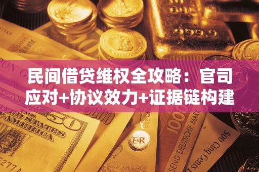 北京民间借贷维权全攻略：官司应对+协议效力+证据链构建指南