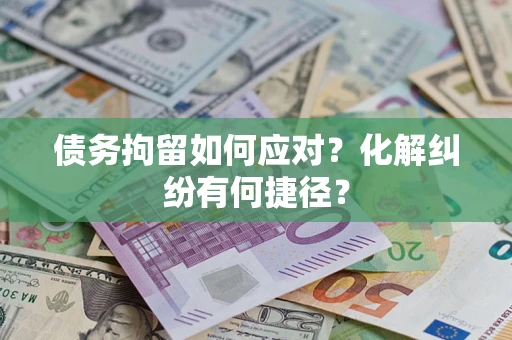 北京债务拘留如何应对？化解纠纷有何捷径？