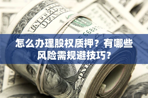 北京怎么办理股权质押？有哪些风险需规避技巧？