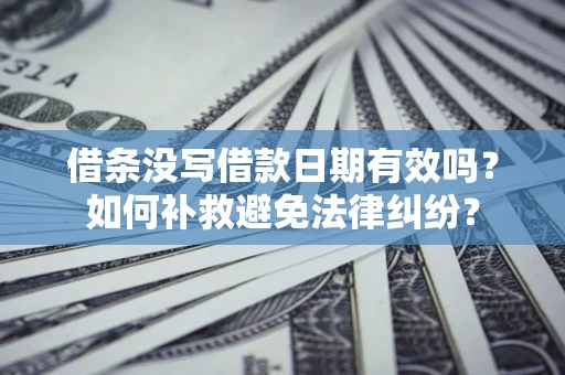 北京借条没写借款日期有效吗？如何补救避免法律纠纷？