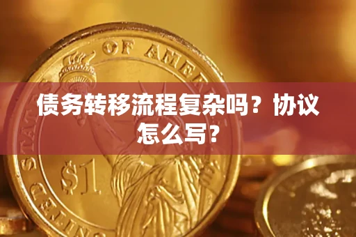 北京债务转移流程复杂吗？协议怎么写？