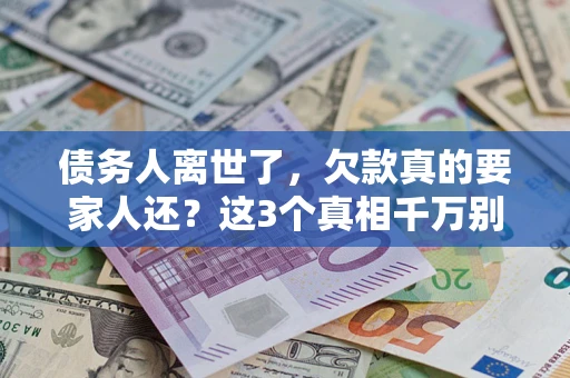 北京债务人离世了，欠款真的要家人还？这3个真相千万别弄错
