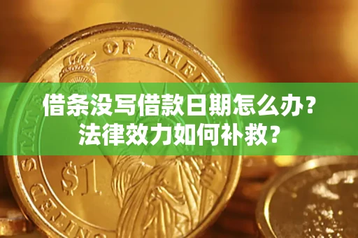 北京借条没写借款日期怎么办?法律效力如何补救? 北京借条没写借款日期怎么办?法律效力如何补救?