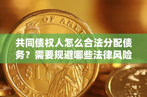 北京共同债权人怎么合法分配债务？需要规避哪些法律风险？