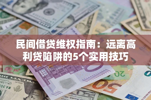 北京民间借贷维权指南：远离高利贷陷阱的5个实用技巧