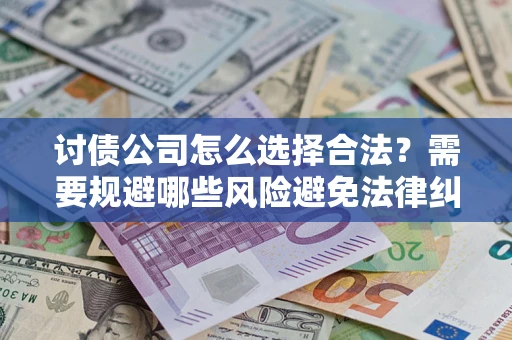 北京讨债公司怎么选择合法?需要规避哪些风险避免法律纠纷? 北京讨债公司怎么选择合法?需要规避哪些风险避免法律纠纷?