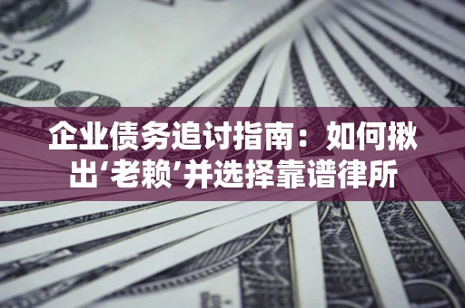北京企业债务追讨指南：如何揪出‘老赖’并选择靠谱律所
