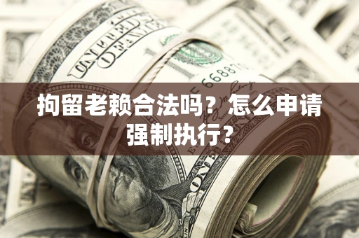 北京拘留老赖合法吗？怎么申请强制执行？
