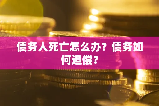 北京债务人死亡怎么办？债务如何追偿？