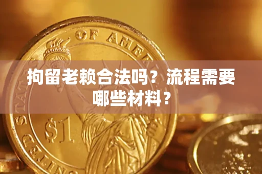 北京拘留老赖合法吗？流程需要哪些材料？