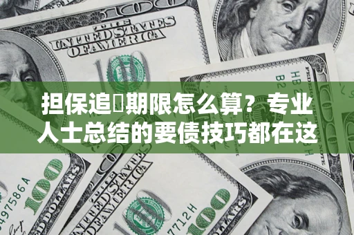 北京担保追償期限怎么算？专业人士总结的要债技巧都在这里了