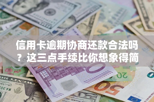北京信用卡逾期协商还款合法吗？这三点手续比你想象得简单