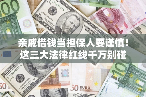 北京亲戚借钱当担保人要谨慎！这三大法律红线千万别碰