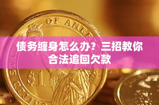 北京债务缠身怎么办？三招教你合法追回欠款