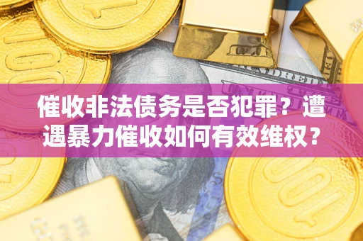 北京催收非法债务是否犯罪?遭遇暴力催收如何有效维权? 北京催收非法债务是否犯罪?遭遇暴力催收如何有效维权?