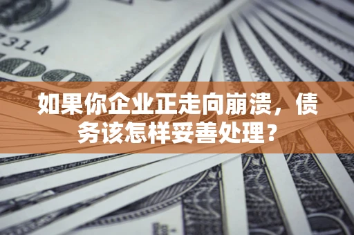 北京如果你企业正走向崩溃，债务该怎样妥善处理？
