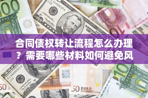 北京合同债权转让流程怎么办理？需要哪些材料如何避免风险？
