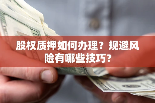 北京股权质押如何办理？规避风险有哪些技巧？