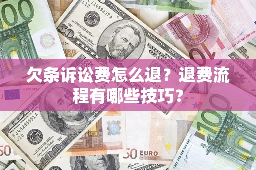 北京欠条诉讼费怎么退？退费流程有哪些技巧？