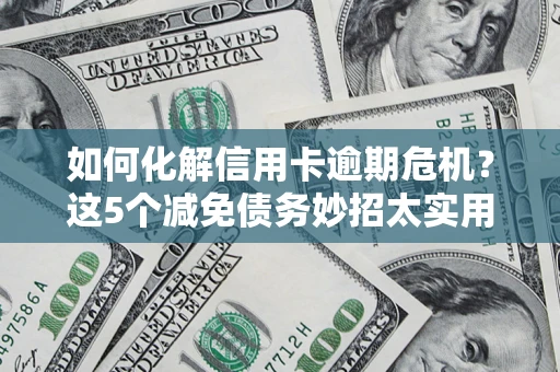 北京如何化解信用卡逾期危机？这5个减免债务妙招太实用
