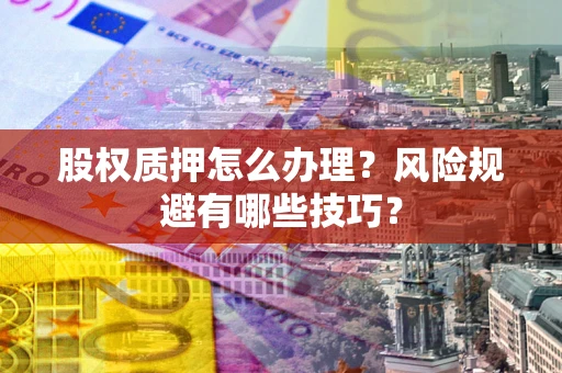 北京股权质押怎么办理？风险规避有哪些技巧？