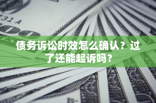 北京债务诉讼时效怎么确认？过了还能起诉吗？