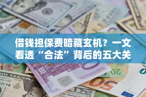 北京借钱担保费暗藏玄机？一文看透“合法”背后的五大关键陷阱