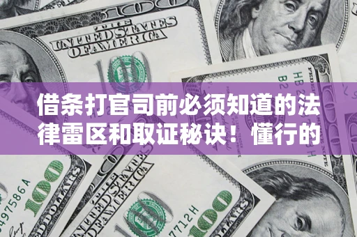 北京借条打官司前必须知道的法律雷区和取证秘诀！懂行的人已经留好这些证据