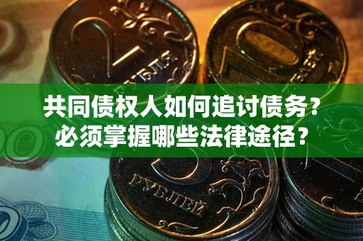 北京共同债权人如何追讨债务？必须掌握哪些法律途径？