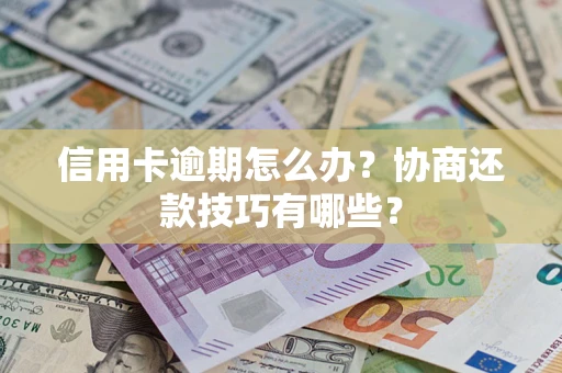 北京信用卡逾期怎么办？协商还款技巧有哪些？