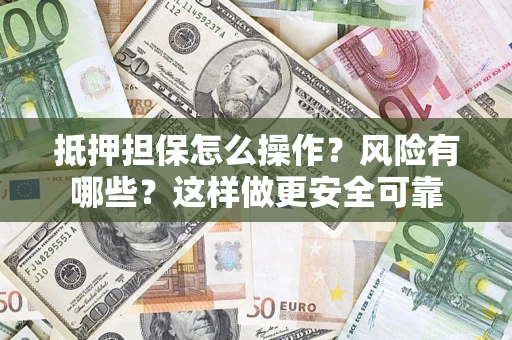 北京抵押担保怎么操作？风险有哪些？这样做更安全可靠