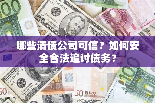 北京哪些清债公司可信？如何安全合法追讨债务？