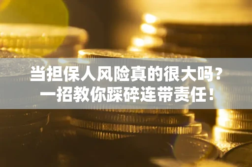 北京当担保人风险真的很大吗？一招教你踩碎连带责任！