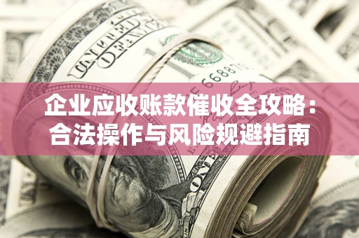 北京企业应收账款催收全攻略：合法操作与风险规避指南