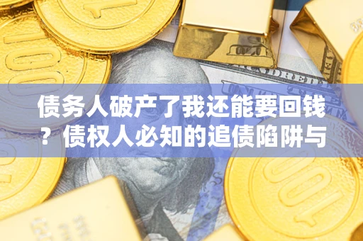 北京债务人破产了我还能要回钱？债权人必知的追债陷阱与破局之道