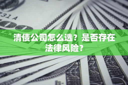 北京清债公司怎么选？是否存在法律风险？