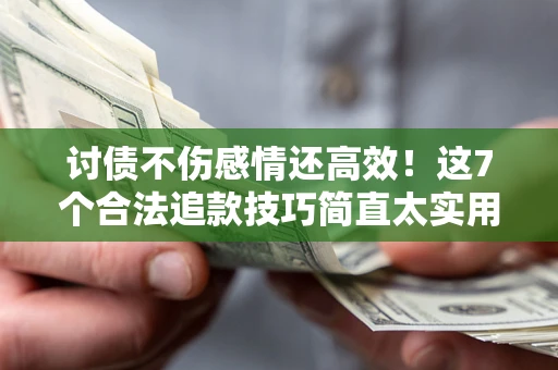 北京讨债不伤感情还高效！这7个合法追款技巧简直太实用