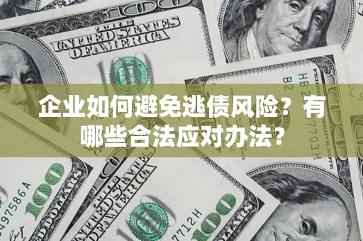 北京企业如何避免逃债风险？有哪些合法应对办法？