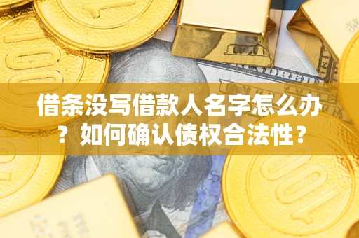 北京借条没写借款人名字怎么办？如何确认债权合法性？