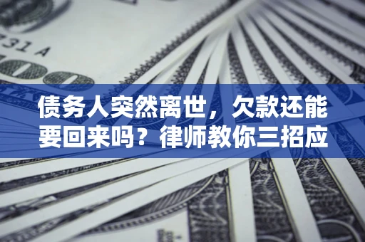 北京债务人突然离世，欠款还能要回来吗？律师教你三招应对