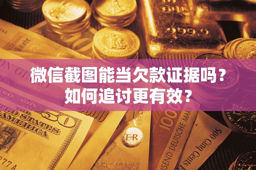 北京微信截图能当欠款证据吗？如何追讨更有效？